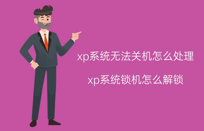 xp系统无法关机怎么处理 xp系统锁机怎么解锁？